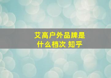 艾高户外品牌是什么档次 知乎